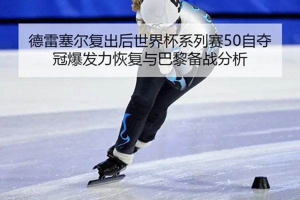 德雷塞尔复出后世界杯系列赛50自夺冠爆发力恢复与巴黎备战分析